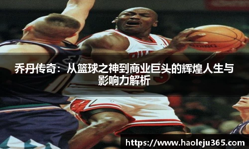 乔丹传奇：从篮球之神到商业巨头的辉煌人生与影响力解析